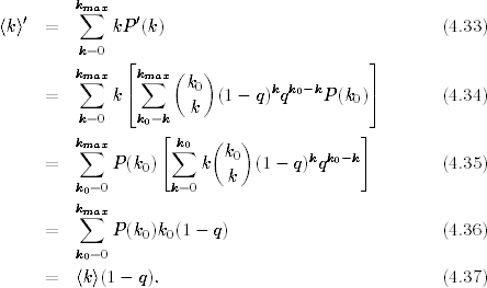         km∑ax
〈k〉′ =       kP′(k)                               (4.33)
         k=0
              ⌊     (  )                  ⌋
        km∑ax  ⌈km∑ax  k0        k k0−k     ⌉
     =       k        k  (1 − q) q    P(k0)        (4.34)
         k=0   k0=k
        km∑ax      [k∑0   (  )             ]
     =       P(k0)     k k0  (1− q)kqk0−k         (4.35)
         k0=0       k=0    k
        kmax
     =   ∑   P(k )k (1− q)                        (4.36)
                0  0
         k0=0
     =  〈k〉(1 − q).                                (4.37)
