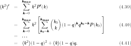          km∑ax
〈k2〉′ =       k2P′(k)                              (4.39)
          k=0
                ⌊     (  )                  ⌋
         km∑ax  2⌈km∑ax  k0        k k0− k     ⌉
      =       k        k   (1 − q) q    P(k0)       (4.40)
          k=0    k0=k
      =  ...
      =  〈k2〉(1−  q)2 + 〈k〉(1 − q)q.                 (4.41)
