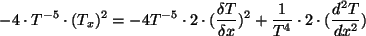 \begin{displaymath}-4\cdot T^{-5}\cdot (T_x)^2 = -4 T^{-5}\cdot2\cdot (\frac{\delta T}{\delta x})^2+\frac{1}{T^4}\cdot 2\cdot (\frac{d^2T}{dx^2})\end{displaymath}