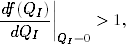 df(Q )∣∣
-----I∣∣     > 1,
 dQI   QI=0

