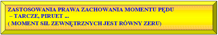 Skos: ZASTOSOWANIA PRAWA ZACHOWANIA MOMENTU PDU
 – TARCZE, PIRUET ... 
( MOMENT SI ZEWNTRZNYCH JEST RWNY ZERU)
